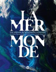 La mer monde. Une odyssée de la recherche océanique - Vaudon-Marie Mathilde - Haigneré Claudie - Houllie