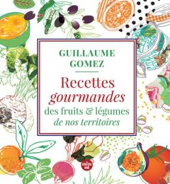 Recettes gourmandes des fruits et légumes de nos territoires - Gomez Guillaume