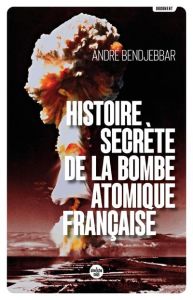 Histoire secrète de la bombe atomique française - Bendjebbar André