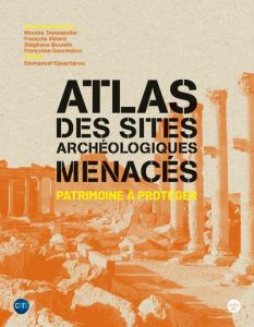 Atlas des sites archéologiques menacés. Patrimoine à protéger - Teyssandier Nicolas - Bétard François - Bourdin St