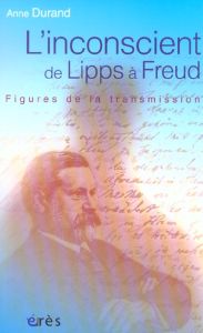 L'inconscient de Lipps à Freud. Figures de la transmission - Durand Anne