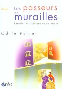 Les passeurs de murailles. Familles et intervenants en prison - Barral Odile