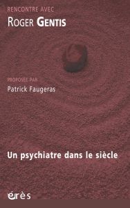 Rencontre avec Roger Gentis. Un psychiatre dans le siècle - Gentis Roger - Faugeras Patrick