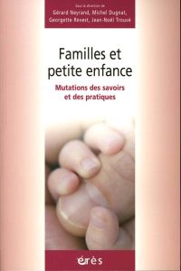 Familles et petite enfance. Mutations des savoirs et des pratiques - Neyrand Gérard - Dugnat Michel - Revest Georgette