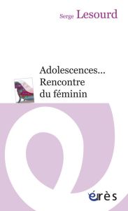 Adolescences... Rencontre du féminin - Lesourd Serge