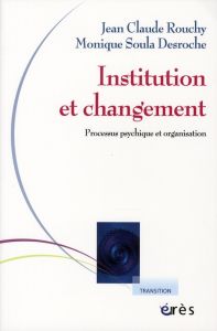 Institution et changement. Processus psychique et organisation - Rouchy Jean-Claude - Soula Desroche Monique