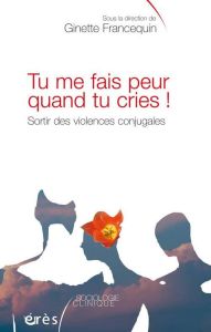 Tu me fais peur quand tu cries ! Sortir des violences conjugales - Francequin Ginette - Brenot Philippe