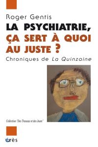 La psychiatrie, ça sert à quoi au juste ? Chroniques de La Quinzaine - Gentis Roger - Faugeras Patrick - Nadeau Maurice