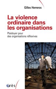 La violence ordinaire dans les organisations. Plaidoyer pour des organisations réflexives - Herreros Gilles