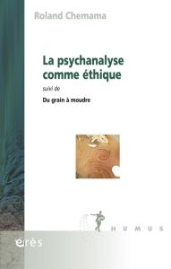 La psychanalyse comme éthique. Suivi de Du grain à moudre - Chemama Roland - Lebrun Jean-Pierre