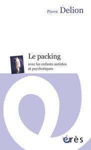 Le packing avec les enfants autistes et psychotiques - Delion Pierre - Haag Geneviève