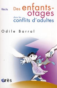 Des enfants-otages dans les conflits d'adultes - Barral Odile
