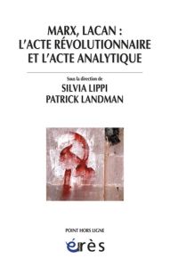 Marx, Lacan : l'acte révolutionnaire et l'acte analytique. Colloque de Cerisy - Lippi Silvia - Landman Patrick