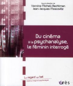 Du cinéma à la psychanalyse, le féminin interrogé - Micheli-Rechtman Vannina - Moscovitz Jean-Jacques