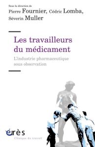 Les travailleurs du médicament. L'industrie pharmaceutique sous observation - Fournier Pierre - Lomba Cédric - Muller Séverin
