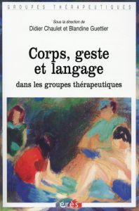 Corps, geste et langage dans les groupes thérapeutiques - Chaulet Didier - Guettier Blandine