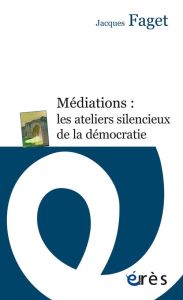 Médiations : les ateliers silencieux de la démocratie - Faget Jacques