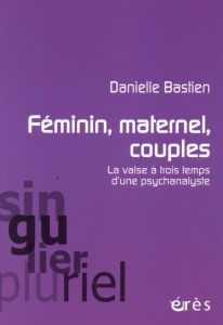 Féminin, maternel, couples / La valse à trois temps d'une psychanalyse - Bastien Danielle