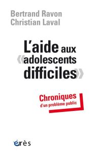 L'aide aux "adolescents difficiles". Chroniques d'un problème public - Ravon Bertrand - Laval Christian - Alecian Patrick