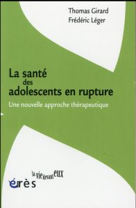 La santé des adolescents en rupture. Une nouvelle approche thérapeutique - Girard Thomas - Léger Frédéric - Wilkins Jean
