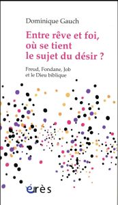 Entre rêve et foi, où se tient le sujet du désir ? Freud, Fondane, Job et le Dieu biblique - Gauch Dominique