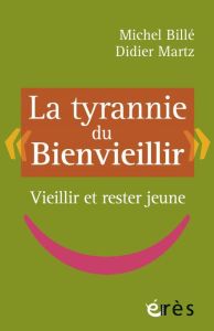 La tyrannie du "bienvieillir". Vieillir et rester jeune - Billé Michel - Martz Didier - Dagognet François
