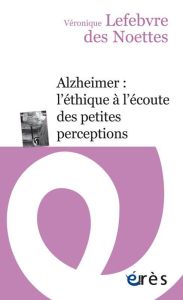 Alzheimer : l'éthique à l'écoute des petites perceptions - Lefebvre des Noëttes Véronique - Sicard Didier