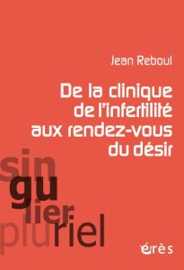 De la clinique de l'infertilité aux rendez-vous du désir - Reboul Jean - Menard Augustin