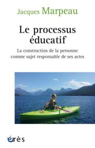 Le processus éducatif. La construction de la personne comme sujet responsable de ses actes, 2e éditi - Marpeau Jacques - Berger Guy