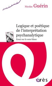 Logique et poétique de l'interprétation psychanalytique - Guérin Nicolas