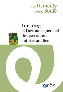Le repérage et l'accompagnement des personnes autistes adultes - Demailly Lise - Soulé Jérémie