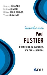 Rencontre avec Paul Fustier. L'institution au quotidien, une pensée clinique - Gaillard Georges - Ravon Bertrand - Borie-Bonnet H