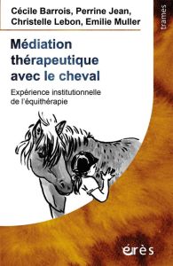 Médiation thérapeutique avec le cheval. Expérience institutionnelle de l'équithérapie - Barrois Cécile - Jean Perrine - Lebon Christelle -