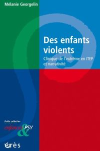 Des enfants violents. Clinique de l'extrême en ITEP et narrativité - Georgelin Mélanie - Golse Bernard - Lamesi Marc