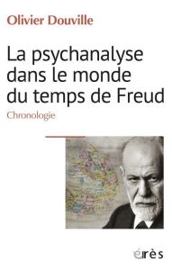La psychanalyse dans le monde du temps de Freud. Chronologie - Douville Olivier