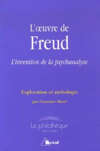 L'oeuvre de Freud L'invention de la psychanalyse. Exploration et anthologie - Morel Geneviève