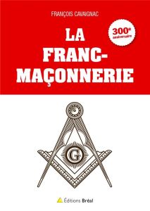 La franc-maçonnerie. 300e anniversaire 1717-2017 - Cavaignac François