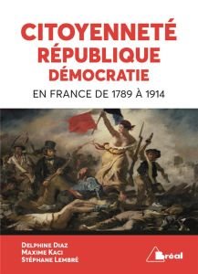 Citoyenneté, république, démocratie en France de 1789 à 1914 - Diaz Delphine - Kaci Maxime - Lembré Stéphane