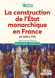 La construction de l'Etat monarchique en France de 1380 à 1715 - Alazard Joëlle - Feutry David - Guerre Stéphane -
