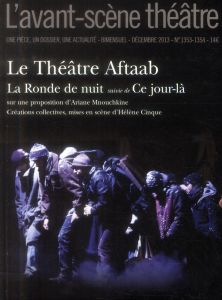 L'Avant-scène théâtre N° 1353-1354, Décembre 2013 : Le Théâtre Aftaab. La Ronde de nuit suivie de Ce - Mnouchkine Ariane - Cinque Hélène