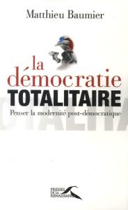 La démocratie totalitaire. Penser la modernité post-démocratique - Baumier Matthieu