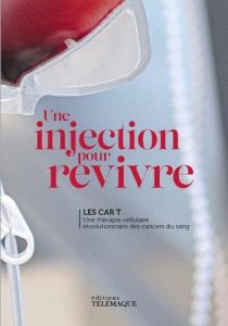 Une injection pour revivre. Les Cart T. Une thérapie cellulaire révolutionnaire des cancers du sang - Lartigue Lucie - Rondon Fabrice
