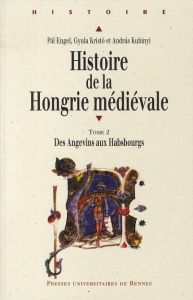 Histoire de la Hongrie médiévale. Tome 2, Des Angevins aux Habsbourgs - Engel Pal - Kristo Gyula - Kubinyi Andras