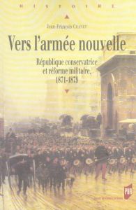 Vers l'armée nouvelle. République conservatrice et réforme militaire 1871-1879 - Chanet Jean-François