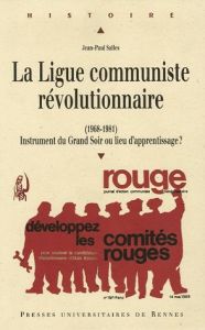 La Ligue communiste révolutionnaire (1968-1981). Instrument du Grand Soir ou lieu d'apprentissage ? - Salles Jean-Paul