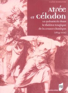 Atrée et Céladon. La galanterie dans le théâtre tragique de la France classique (1634-1702) - Barbafieri Carine - Bury Emmanuel
