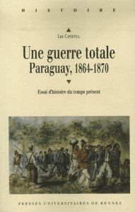 Une guerre totale. Paraguay, 1864-1870 - Capdevila Luc