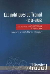 Les politiques du travail (1906-2006). Acteurs, institutions, réseaux - Chatriot Alain - Join-Lambert Odile - Viet Vincent