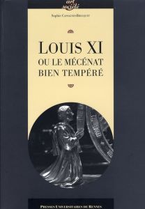 Louis XI ou le mécénat bien tempéré - Cassagnes-Brouquet Sophie