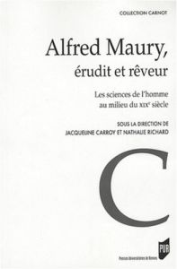 Alfred Maury, érudit et rêveur. Les sciences de l'homme au milieu du XIXe siècle - Carroy Jacqueline - Richard Nathalie